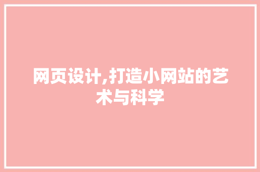 网页设计,打造小网站的艺术与科学 网页设计,打造小网站的艺术与科学 网站建设公司
