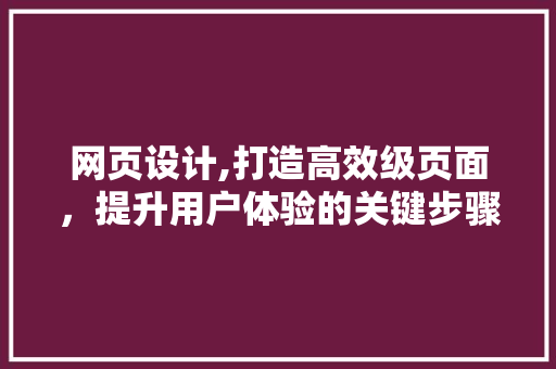 网页设计,打造高效级页面，提升用户体验的关键步骤 网页设计,打造高效级页面，提升用户体验的关键步骤 搜狗SEO