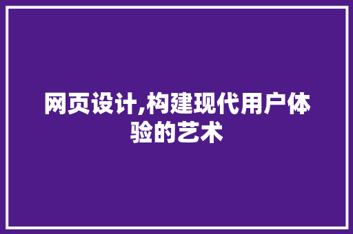 网页设计,构建现代用户体验的艺术