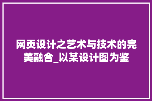 网页设计之艺术与技术的完美融合_以某设计图为鉴 网页设计之艺术与技术的完美融合_以某设计图为鉴 网站建设公司