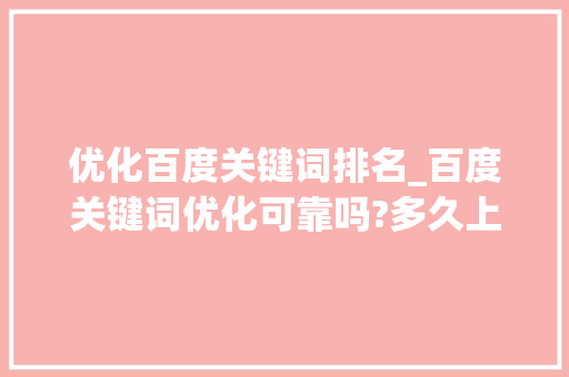 优化百度关键词排名_百度关键词优化可靠吗?多久上首页?。 SEO关键词 优化百度关键词排名_百度关键词优化可靠吗?多久上首页?。 优化百度关键词排名_百度关键词优化可靠吗?多久上首页?。 SEO关键词