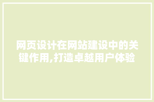 网页设计在网站建设中的关键作用,打造卓越用户体验的方法 网页设计在网站建设中的关键作用,打造卓越用户体验的方法 搜狗SEO