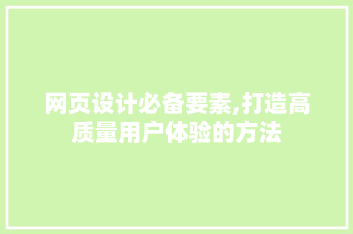 网页设计必备要素,打造高质量用户体验的方法 网页设计必备要素,打造高质量用户体验的方法 网站建设公司