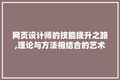 网页设计师的技能提升之路,理论与方法相结合的艺术 网页设计师的技能提升之路,理论与方法相结合的艺术 搜狗SEO