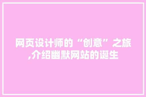网页设计师的“创意”之旅,介绍幽默网站的诞生 网页设计师的“创意”之旅,介绍幽默网站的诞生 搜狗SEO