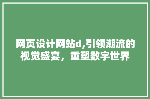网页设计网站d,引领潮流的视觉盛宴，重塑数字世界 网页设计网站d,引领潮流的视觉盛宴，重塑数字世界 神马SEO