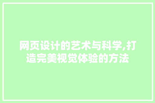 网页设计的艺术与科学,打造完美视觉体验的方法 网页设计的艺术与科学,打造完美视觉体验的方法 网站建设公司