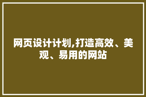 网页设计计划,打造高效、美观、易用的网站 网页设计计划,打造高效、美观、易用的网站 搜狗SEO