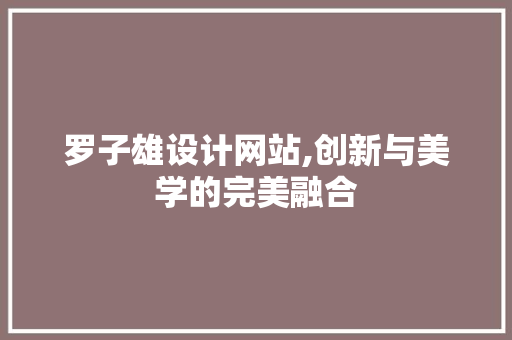 罗子雄设计网站,创新与美学的完美融合