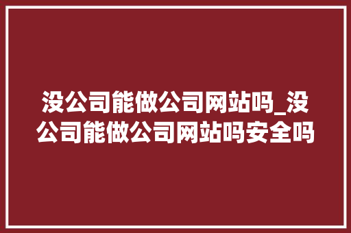 没公司能做公司网站吗_没公司能做公司网站吗安全吗。 没公司能做公司网站吗_没公司能做公司网站吗安全吗。 网站建设公司