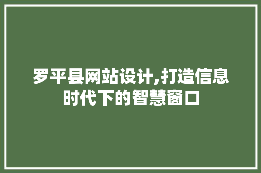 罗平县网站设计,打造信息时代下的智慧窗口 罗平县网站设计,打造信息时代下的智慧窗口 百度SEO