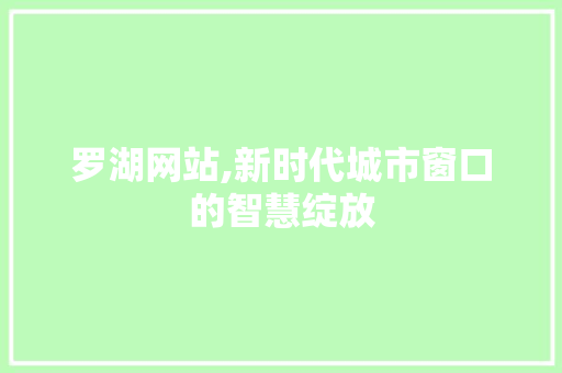 罗湖网站,新时代城市窗口的智慧绽放 罗湖网站,新时代城市窗口的智慧绽放 网站建设公司