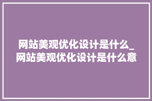 网站美观优化设计是什么_网站美观优化设计是什么意思。 网站美观优化设计是什么_网站美观优化设计是什么意思。 网站建设公司