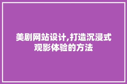 美剧网站设计,打造沉浸式观影体验的方法
