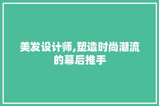 美发设计师,塑造时尚潮流的幕后推手