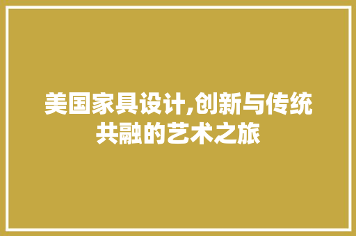 美国家具设计,创新与传统共融的艺术之旅