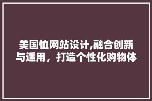 美国恤网站设计,融合创新与适用，打造个性化购物体验