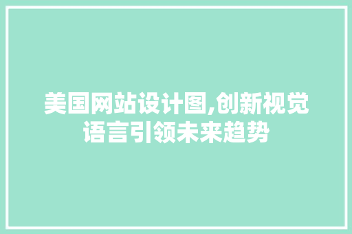 美国网站设计图,创新视觉语言引领未来趋势
