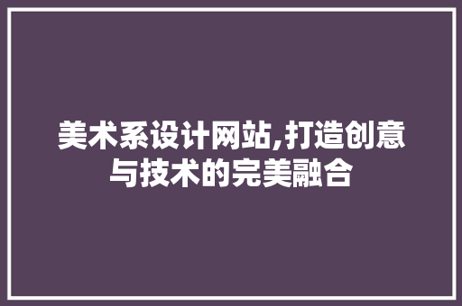 美术系设计网站,打造创意与技术的完美融合