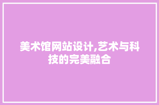 美术馆网站设计,艺术与科技的完美融合