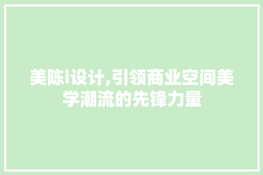 美陈i设计,引领商业空间美学潮流的先锋力量 美陈i设计,引领商业空间美学潮流的先锋力量 网站建设公司