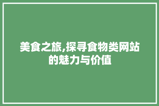 美食之旅,探寻食物类网站的魅力与价值 美食之旅,探寻食物类网站的魅力与价值 网站建设公司