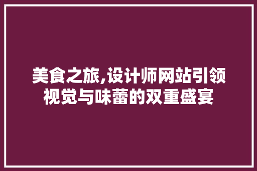 美食之旅,设计师网站引领视觉与味蕾的双重盛宴 美食之旅,设计师网站引领视觉与味蕾的双重盛宴 SEO关键词