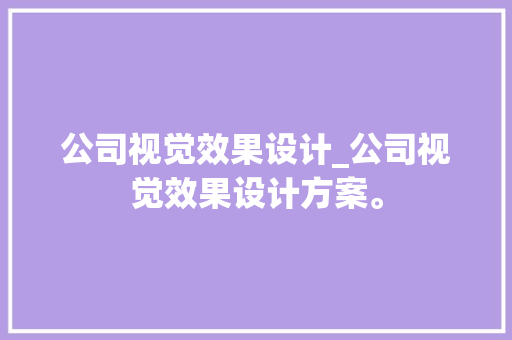 公司视觉效果设计_公司视觉效果设计方案。 公司视觉效果设计_公司视觉效果设计方案。 网站建设公司