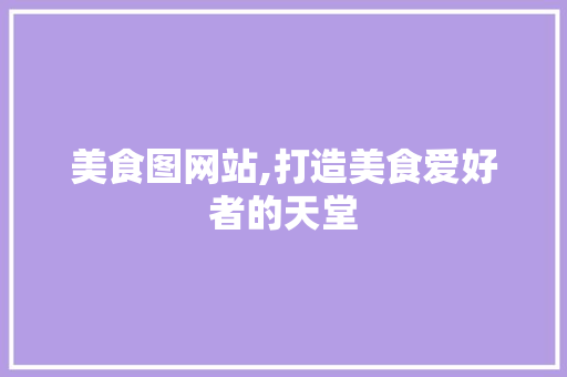 美食图网站,打造美食爱好者的天堂