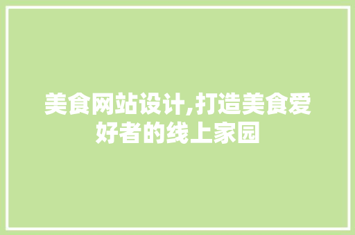 美食网站设计,打造美食爱好者的线上家园 美食网站设计,打造美食爱好者的线上家园 搜狗SEO