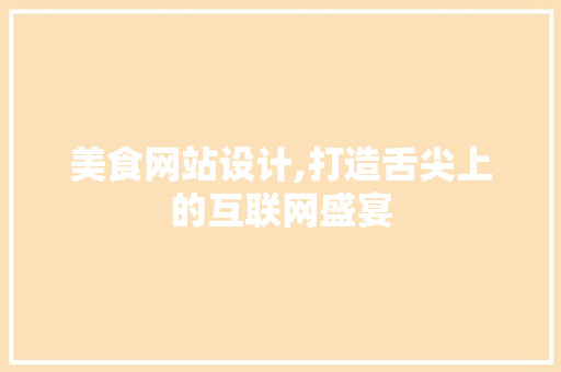 美食网站设计,打造舌尖上的互联网盛宴 美食网站设计,打造舌尖上的互联网盛宴 SEO关键词