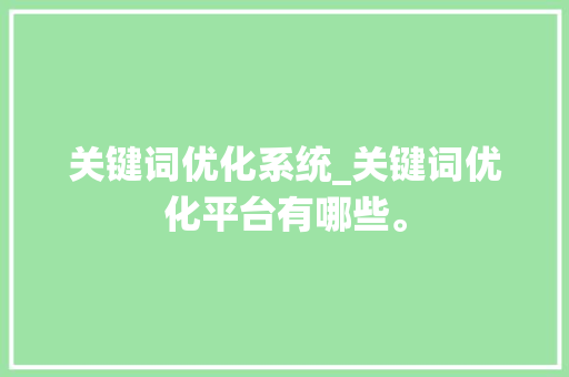 关键词优化系统_关键词优化平台有哪些。 关键词优化系统_关键词优化平台有哪些。 SEO关键词
