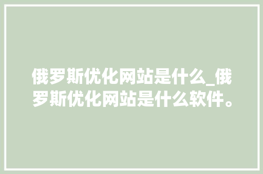 俄罗斯优化网站是什么_俄罗斯优化网站是什么软件。 俄罗斯优化网站是什么_俄罗斯优化网站是什么软件。 百度SEO