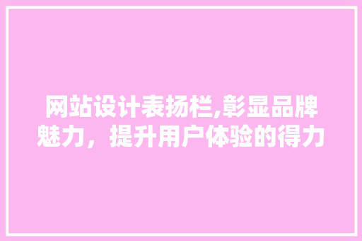 网站设计表扬栏,彰显品牌魅力，提升用户体验的得力助手
