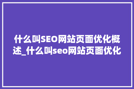 什么叫SEO网站页面优化概述_什么叫seo网站页面优化概述内容。 什么叫SEO网站页面优化概述_什么叫seo网站页面优化概述内容。 神马SEO