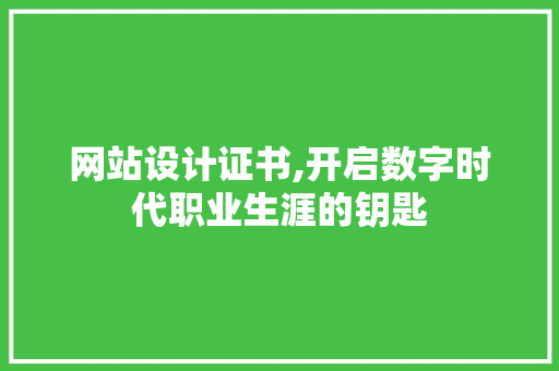 网站设计证书,开启数字时代职业生涯的钥匙 网站设计证书,开启数字时代职业生涯的钥匙 神马SEO