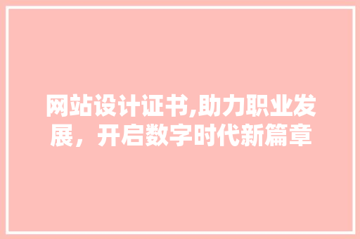 网站设计证书,助力职业发展，开启数字时代新篇章 网站设计证书,助力职业发展，开启数字时代新篇章 百度SEO
