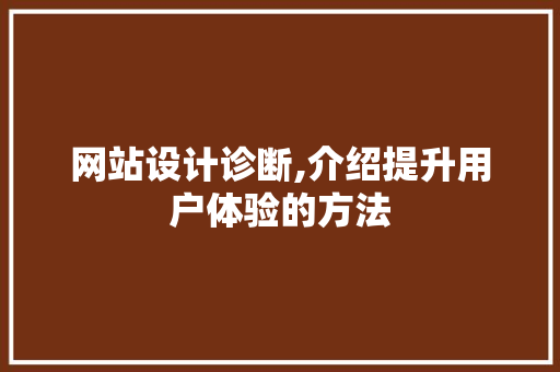 网站设计诊断,介绍提升用户体验的方法 网站设计诊断,介绍提升用户体验的方法 SEO关键词