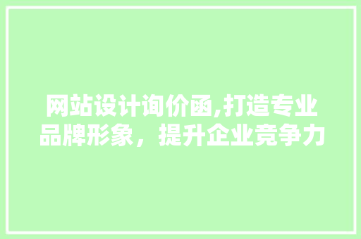 网站设计询价函,打造专业品牌形象，提升企业竞争力 网站设计询价函,打造专业品牌形象，提升企业竞争力 必应SEO