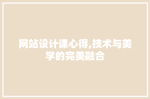 网站设计课心得,技术与美学的完美融合
