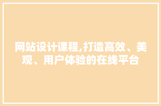 网站设计课程,打造高效、美观、用户体验的在线平台