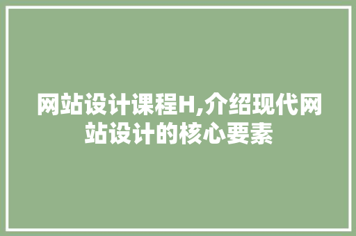 网站设计课程H,介绍现代网站设计的核心要素