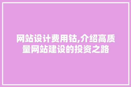 网站设计费用钴,介绍高质量网站建设的投资之路 网站设计费用钴,介绍高质量网站建设的投资之路 神马SEO