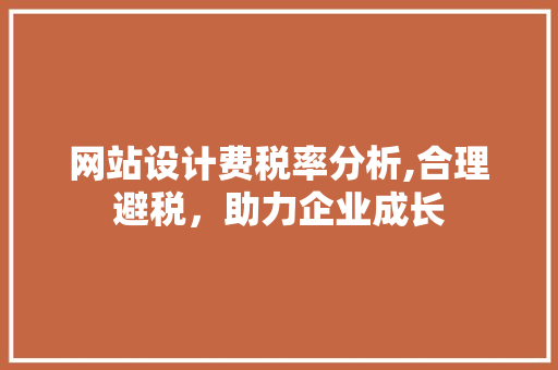 网站设计费税率分析,合理避税，助力企业成长 网站设计费税率分析,合理避税，助力企业成长 必应SEO