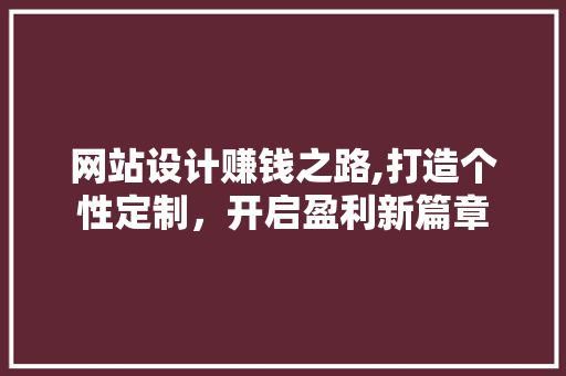 网站设计赚钱之路,打造个性定制，开启盈利新篇章 网站设计赚钱之路,打造个性定制，开启盈利新篇章 SEO关键词