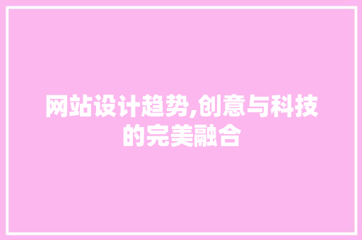 网站设计趋势,创意与科技的完美融合 网站设计趋势,创意与科技的完美融合 必应SEO