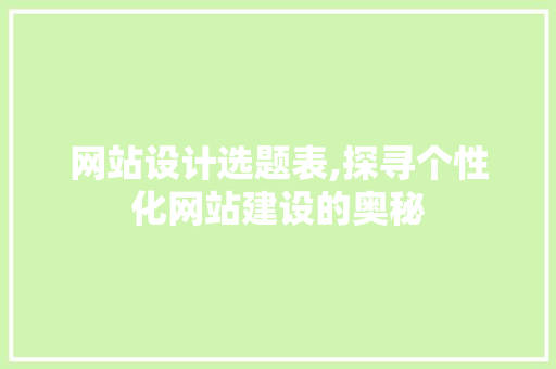 网站设计选题表,探寻个性化网站建设的奥秘 网站设计选题表,探寻个性化网站建设的奥秘 SEO关键词