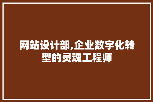 网站设计部,企业数字化转型的灵魂工程师 网站设计部,企业数字化转型的灵魂工程师 百度SEO
