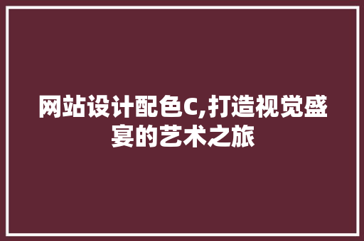 网站设计配色C,打造视觉盛宴的艺术之旅