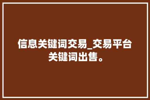 信息关键词交易_交易平台关键词出售。 信息关键词交易_交易平台关键词出售。 SEO关键词
